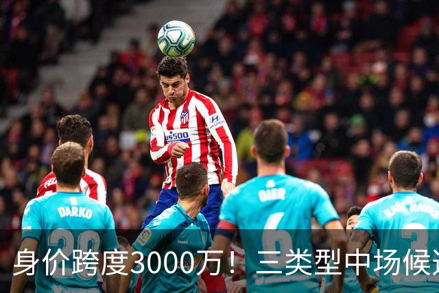 身价跨度3000万！三类型中场候选，阿森纳赌局藏夺冠伏笔?